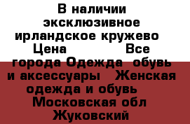 В наличии эксклюзивное ирландское кружево › Цена ­ 38 000 - Все города Одежда, обувь и аксессуары » Женская одежда и обувь   . Московская обл.,Жуковский г.